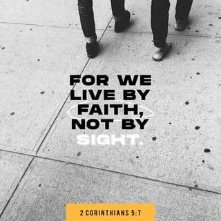 2 Corinthians 5:7 - For we live by believing and not by seeing.