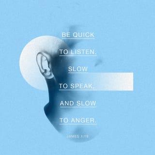 James 1:19-20 - Understand this, my dear brothers and sisters: You must all be quick to listen, slow to speak, and slow to get angry. Human anger does not produce the righteousness God desires.