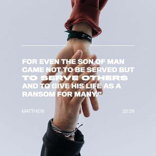 Matthew 20:28 - In the same way, the Son of Man did not come to be served. He came to serve others and to give his life as a ransom for many people.”