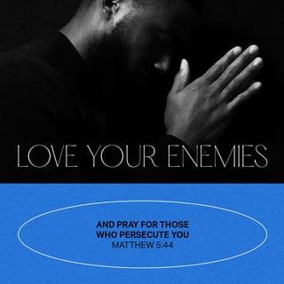 Matthew 5:44 - But I say to you, love your enemies. Pray for those who hurt you.