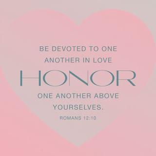 Romans 12:10 - Be devoted to tenderly loving your fellow believers as members of one family. Try to outdo yourselves in respect and honor of one another.
