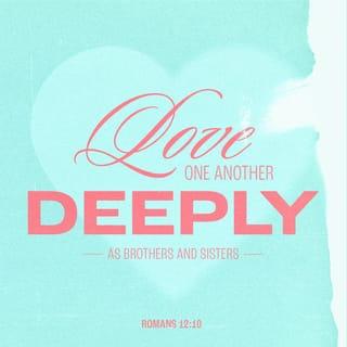 Romans 12:10 - Love one another with brotherly affection. Outdo one another in showing honor.