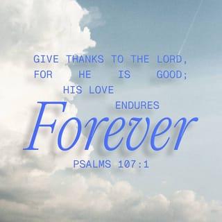 Psalms 107:1-2 - Oh give thanks to the LORD, for He is good,
For His lovingkindness is everlasting.
Let the redeemed of the LORD say so,
Whom He has redeemed from the hand of the adversary