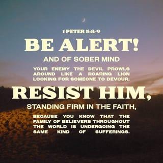 1 Peter 5:8-9 - Be sober, be vigilant; because your adversary the devil, as a roaring lion, walketh about, seeking whom he may devour: whom resist stedfast in the faith, knowing that the same afflictions are accomplished in your brethren that are in the world.