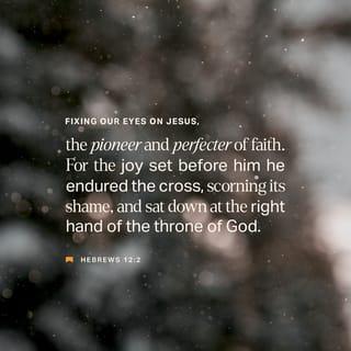 Hebrews 12:2 - looking to Jesus, the founder and perfecter of our faith, who for the joy that was set before him endured the cross, despising the shame, and is seated at the right hand of the throne of God.