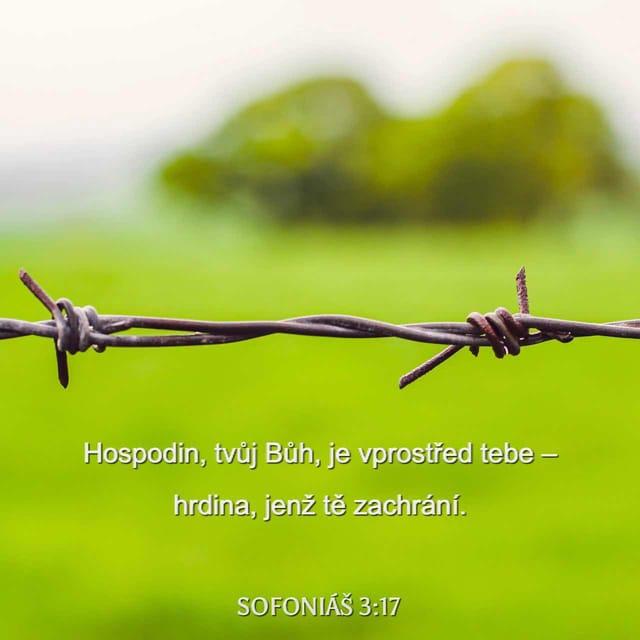 Sofoniáš 3:17 - Hospodin, tvůj Bůh, je vprostřed tebe –
hrdina, jenž tě zachrání.
Šťastně se bude z tebe veselit,
až tě svou láskou obnoví;
zajásá nad tebou samou radostí