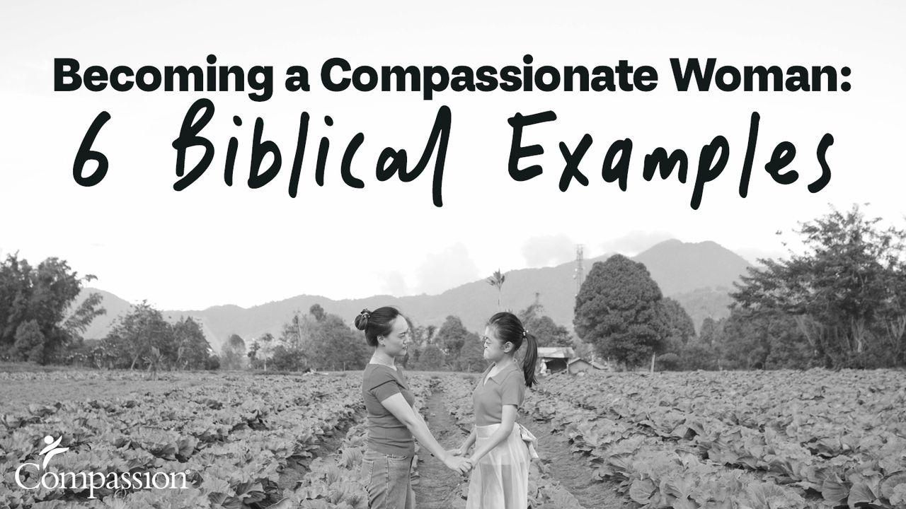 Becoming a Compassionate Woman: 6 Biblical Examples