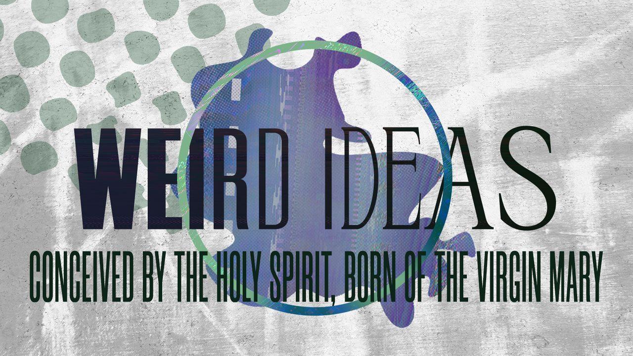 Weird Ideas: Conceived by the Holy Spirit, Born of the Virgin Mary