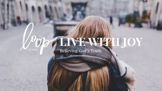 Live With Joy: Believing God’s Truth 1 Thessalonians 1:4-5 New Living Translation