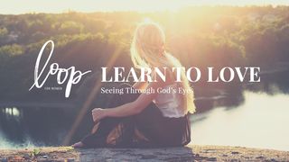 Learn To Love: Seeing Through God’s Eyes John 1:39 The Passion Translation