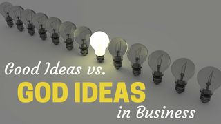 Good Ideas Vs. God Ideas In Business Isaiah 55:10-11 Amplified Bible