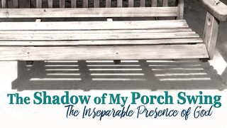 The Shadow Of My Porch Swing - The Presence Of God Romans 10:4 New Living Translation
