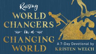 Raising World Changers In A Changing World By Kristen Welch Luke 12:47-48 The Message