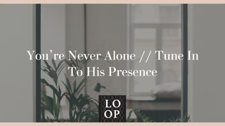 You're Never Alone // Tune in to His Presence Psalms 56:3 The Passion Translation