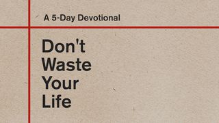 Don't Waste Your Life: A 5-Day Devotional Mark 8:34-37 The Message
