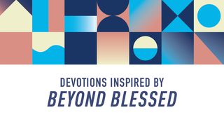 Devotions Inspired By Beyond Blessed Luke 16:9-13 New King James Version