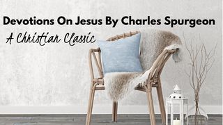 Devotions On Jesus By Charles Spurgeon John 15:9-16 American Standard Version
