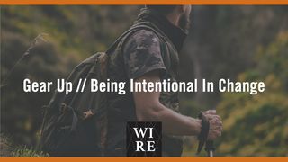 Gear Up // Being Intentional in Change Ephesians 5:11-16 The Message