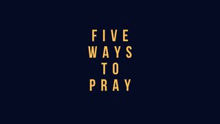 FIVE WAYS TO PRAY Luke 18:1 The Passion Translation