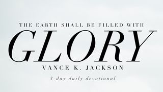 For The Earth Shall Be Filled With Glory Exodus 33:18-23 King James Version