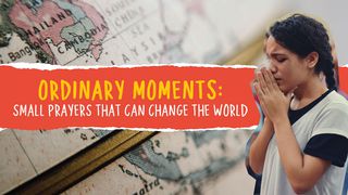 Ordinary Moments: Small Prayers That Can Change The World Revelation 7:9-12 The Message
