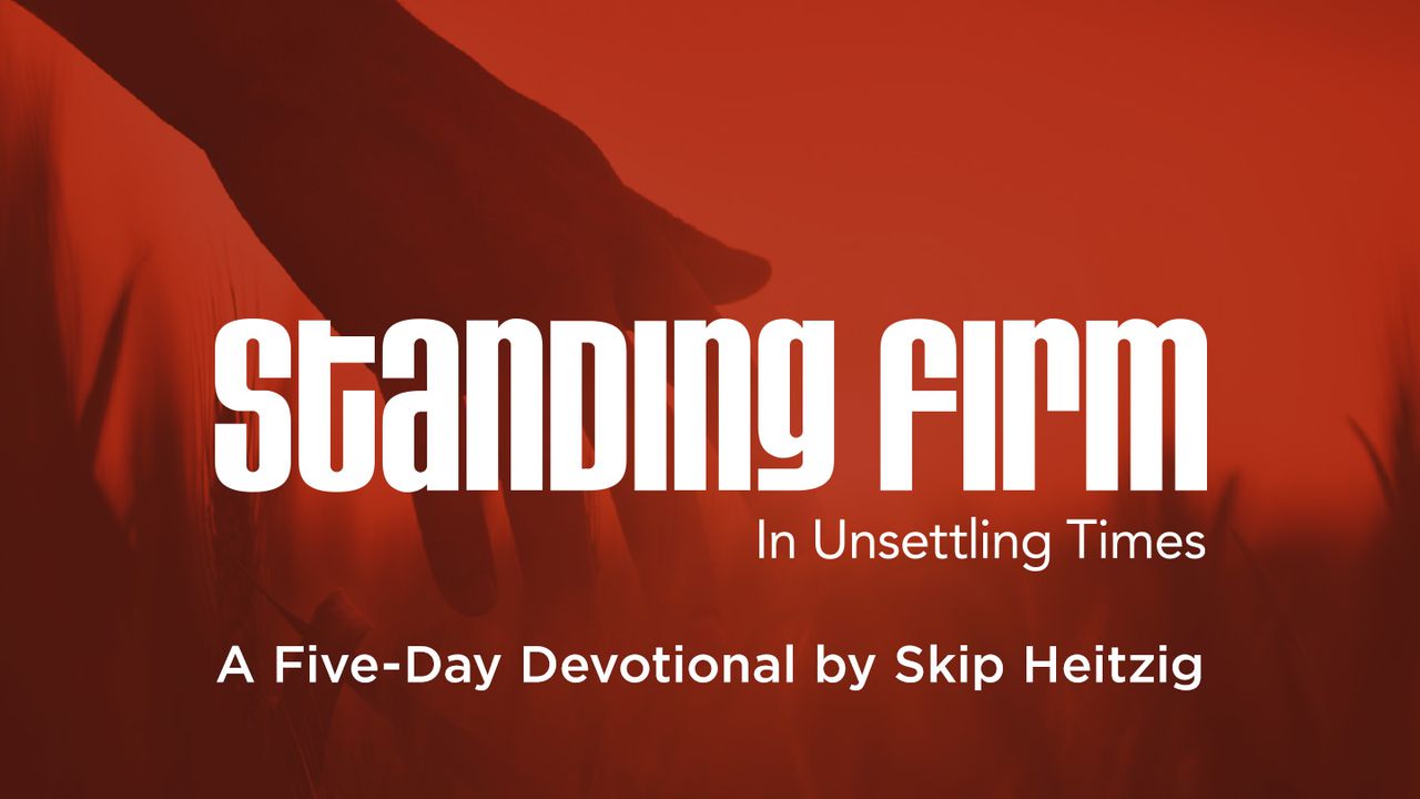 Standing Firm In Unsettling Times: A Five-Day Devotional By Skip Heitzig