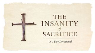 The Insanity Of Sacrifice - A 7 Day Devotional Luke 18:19 New American Standard Bible - NASB 1995