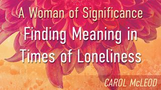 A Woman of Significance: Finding Meaning in Times of Loneliness  Luke 6:31-34 The Message