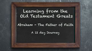 Learning From the Old Testament Greats: Abraham – The Father of Faith Genesis 13:10, 12-13 New Living Translation
