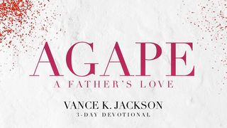 Agape: A Father’s Love John 3:16-18 The Message