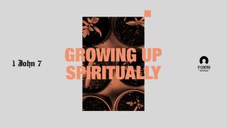 [1 John Series 7] Growing Up… Spiritually 1 John 2:12 New Living Translation