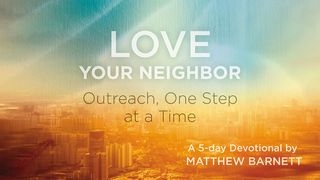 Love Your Neighbor: Outreach, One Step at a Time  Proverbs 11:25 The Message