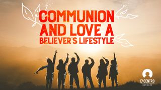 Communion and Love: A Believer’s Lifestyle 1 Corinthians 11:23-26 The Message