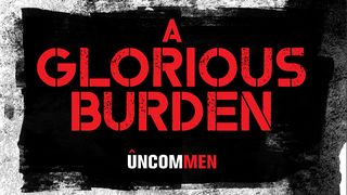 UNCOMMEN: A Glorious Burden 1 Corinthians 1:18 New American Standard Bible - NASB 1995