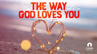 The Way God Loves You 1 John 5:13-15 The Message