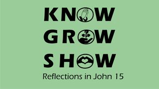 Know, Grow, Show. Reflections From John 15 Psalms 84:6-7 New American Standard Bible - NASB 1995