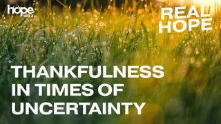 Real Hope: Thankfulness In Times Of Uncertainty Psalms 34:4 The Message