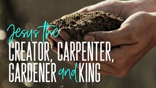 Jesus the Creator, Carpenter, Gardener, and King John 20:15 King James Version