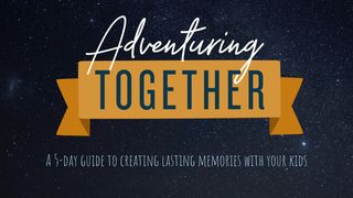 Adventure Together - A 5-Day Devotional  Psalms 127:3-5 The Message