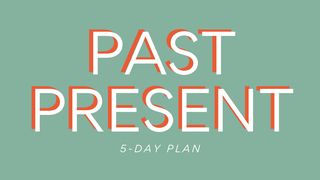 Past Present: Strengthening All Relationships Psalms 127:3-5 The Message