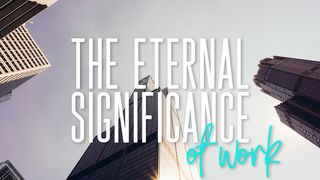 The Eternal Significance of Work John 1:14-18 The Message