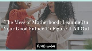 The Mess of Motherhood: Leaning on Your Good Father to Figure It All Out Acts of the Apostles 17:27 New Living Translation