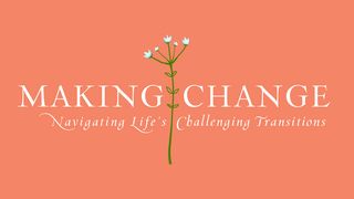 Making Change: Navigating Life’s Challenging Transitions Colossians 2:6-7 The Message