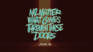 No Matter What Comes Through Those Doors John 16:19-20 The Message