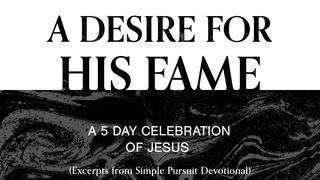 A Desire for His Fame: A 5-Day Celebration of Jesus Colossians 4:6 The Passion Translation