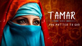Tamar: You Matter to God Luke 15:17-20 The Message