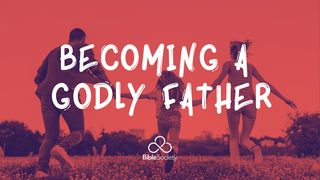 BECOMING A GODLY FATHER Proverbs 3:5-12 The Message