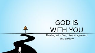 God Is With You: Dealing With Fear, Discouragement and Anxiety Luke 24:17-18 The Message