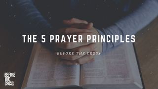Before the Cross: The 5 Prayer Principles James 5:13-16 New Living Translation