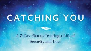 Catching You: A 5-Day Plan to Creating a Life of Security and Love 1 Corinthians 12:27-31 The Message
